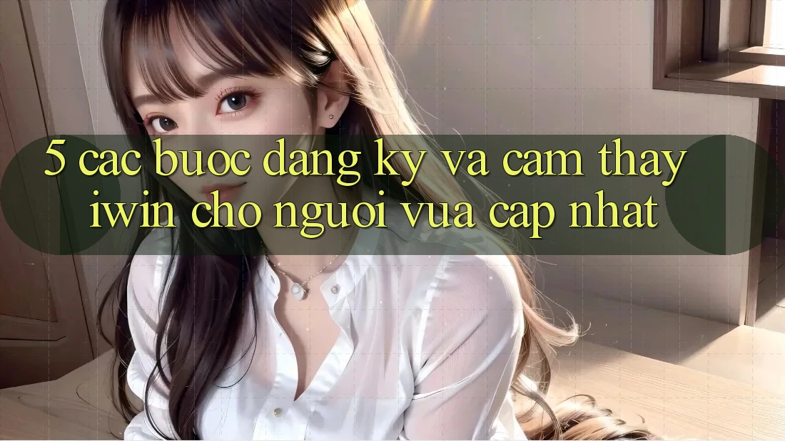 5. Các bước Đăng Ký Và Cảm thấy iwin Cho Người Vừa cập nhật