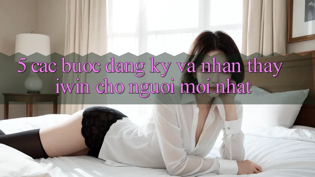 5. Các bước Đăng Ký Và Nhận thấy iwin Cho Người Mới nhất 5. Các bước Đăng Ký Và Nhận thấy iwin Cho Người Mới nhất