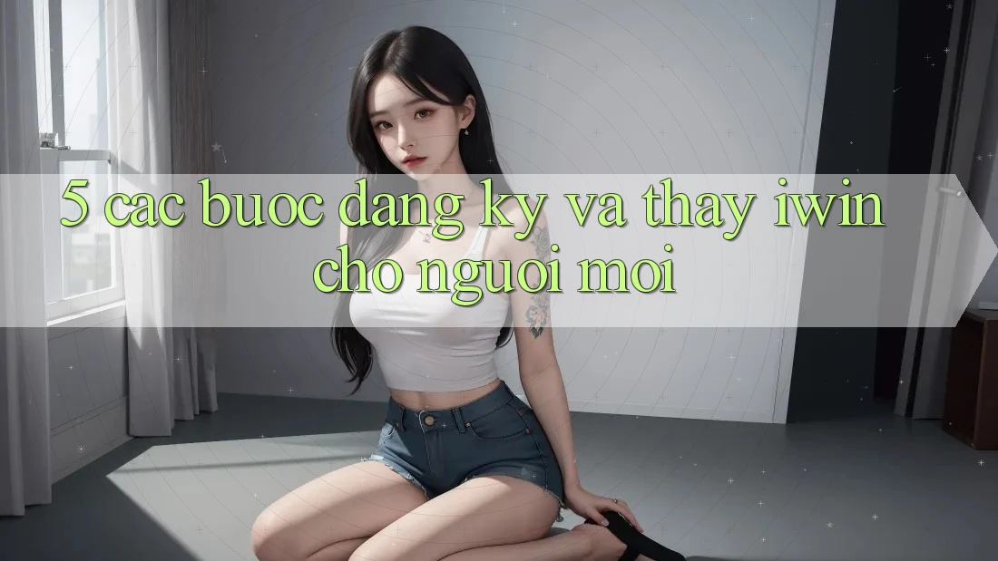 5. Các bước Đăng Ký Và Thấy iwin Cho Người Mới 5. Các bước Đăng Ký Và Thấy iwin Cho Người Mới