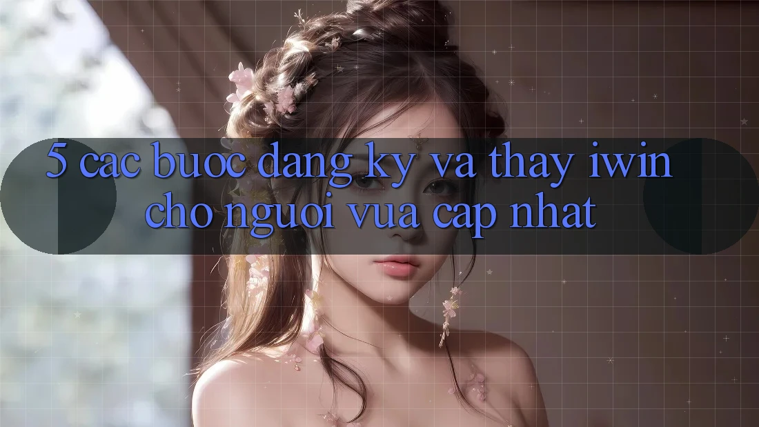 5. Các bước Đăng Ký Và Thấy iwin Cho Người Vừa cập nhật