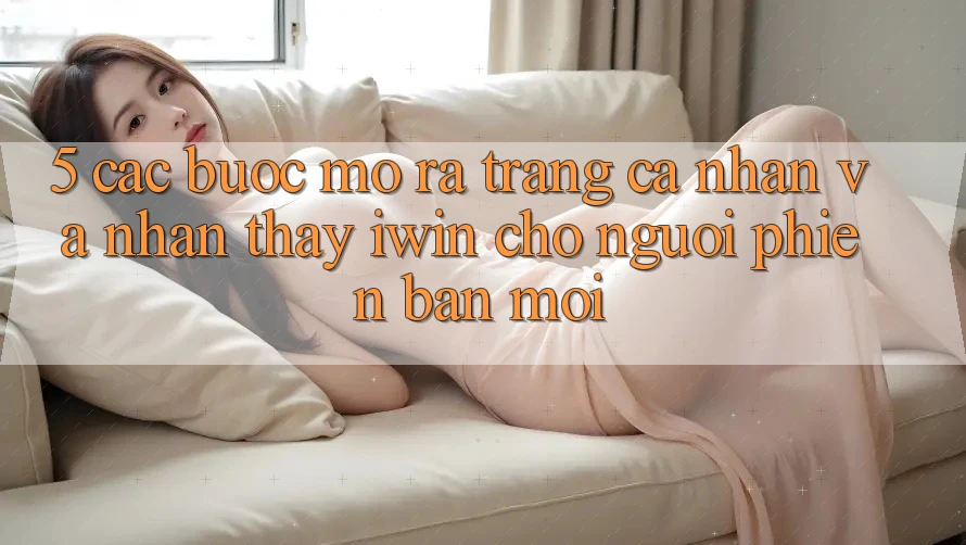 5. Các bước Mở ra trang cá nhân Và Nhận thấy iwin Cho Người Phiên bản mới