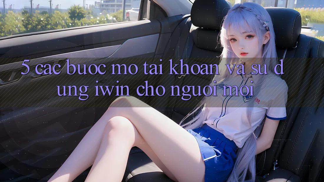 5. Các bước Mở tài khoản Và Sử dụng iwin Cho Người Mới 5. Các bước Mở tài khoản Và Sử dụng iwin Cho Người Mới