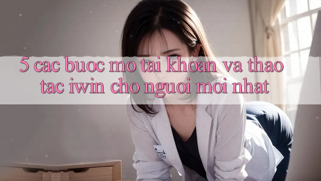5. Các bước Mở tài khoản Và Thao tác iwin Cho Người Mới nhất 5. Các bước Mở tài khoản Và Thao tác iwin Cho Người Mới nhất