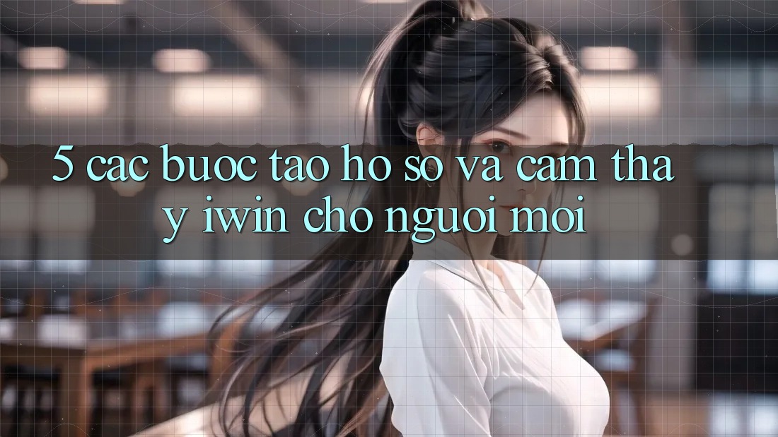 5. Các bước Tạo hồ sơ Và Cảm thấy iwin Cho Người Mới