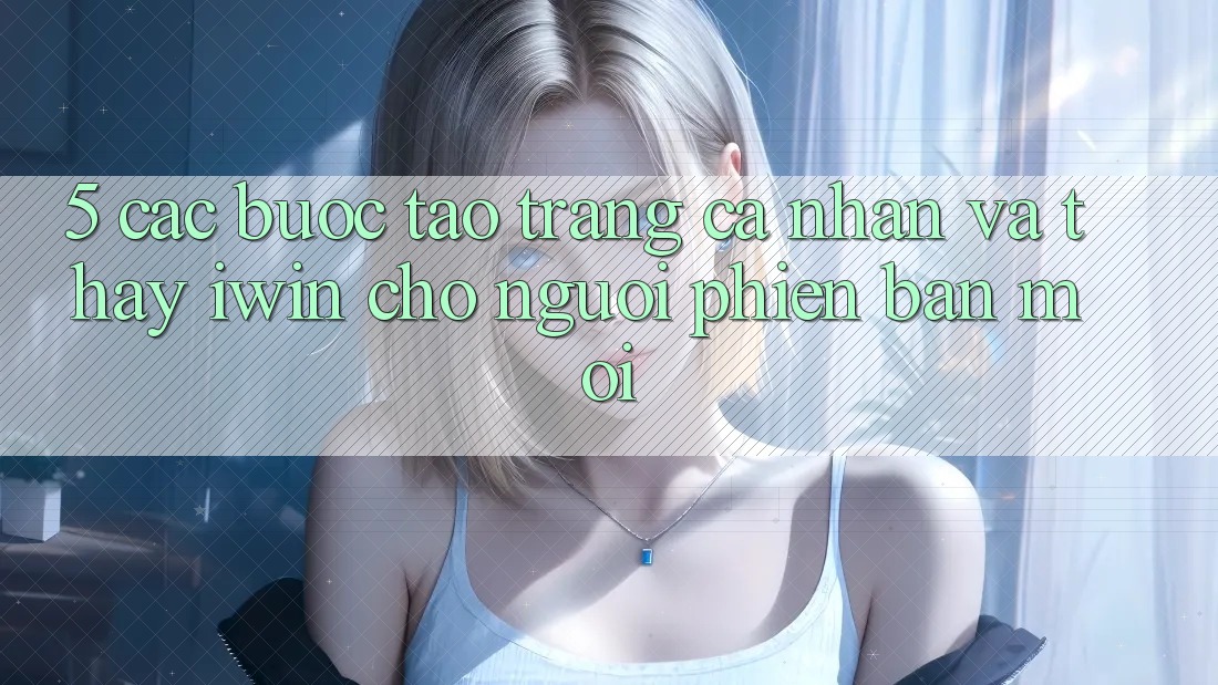 5. Các bước Tạo trang cá nhân Và Thấy iwin Cho Người Phiên bản mới 5. Các bước Tạo trang cá nhân Và Thấy iwin Cho Người Phiên bản mới