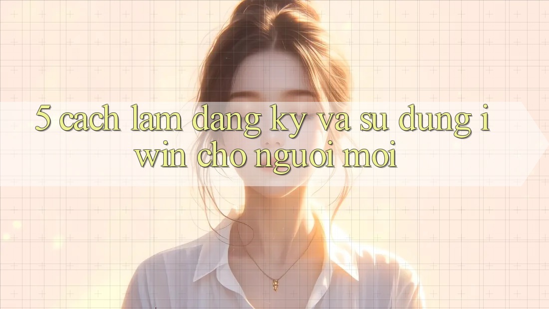 5. Cách làm Đăng Ký Và Sử dụng iwin Cho Người Mới 5. Cách làm Đăng Ký Và Sử dụng iwin Cho Người Mới