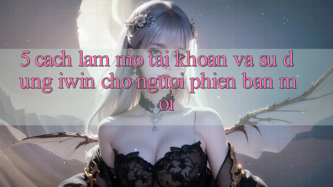 5. Cách làm Mở tài khoản Và Sử dụng iwin Cho Người Phiên bản mới 5. Cách làm Mở tài khoản Và Sử dụng iwin Cho Người Phiên bản mới