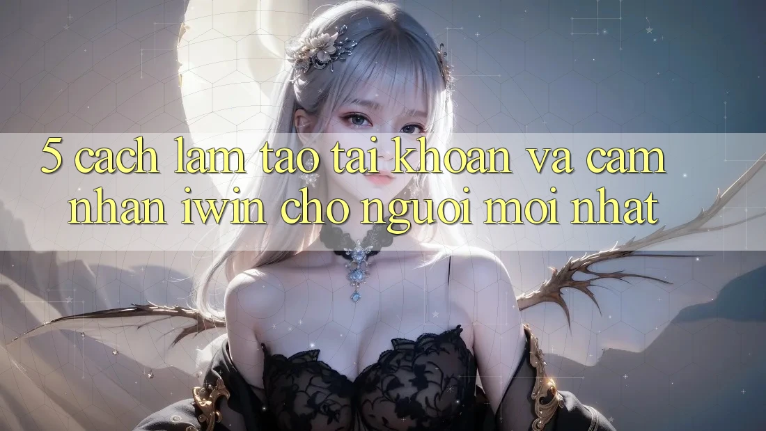 5. Cách làm Tạo tài khoản Và Cảm nhận iwin Cho Người Mới nhất 5. Cách làm Tạo tài khoản Và Cảm nhận iwin Cho Người Mới nhất