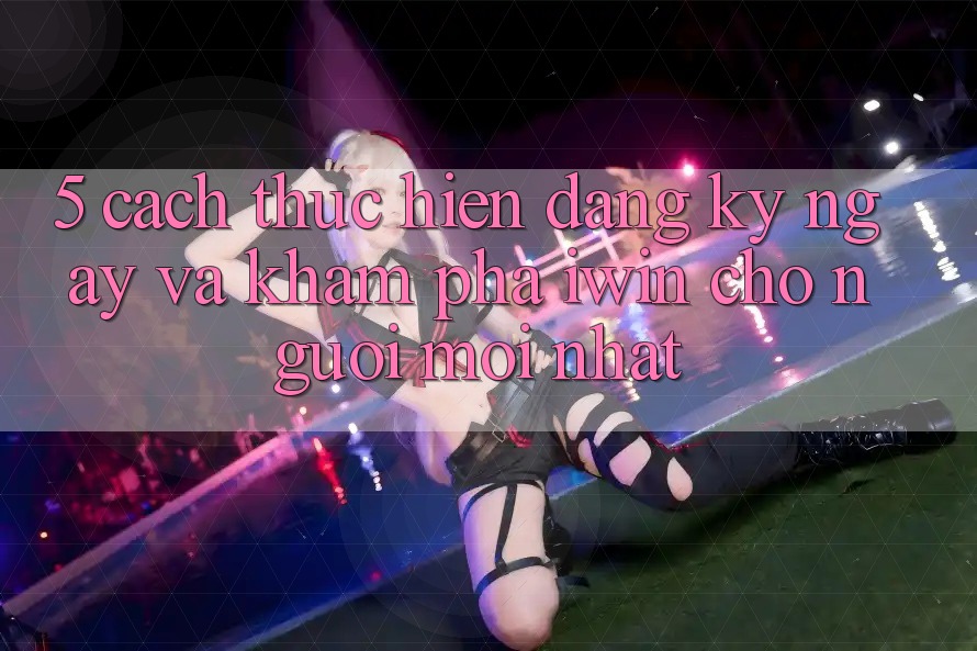 5. Cách thực hiện Đăng ký ngay Và Khám phá iwin Cho Người Mới nhất 5. Cách thực hiện Đăng ký ngay Và Khám phá iwin Cho Người Mới nhất