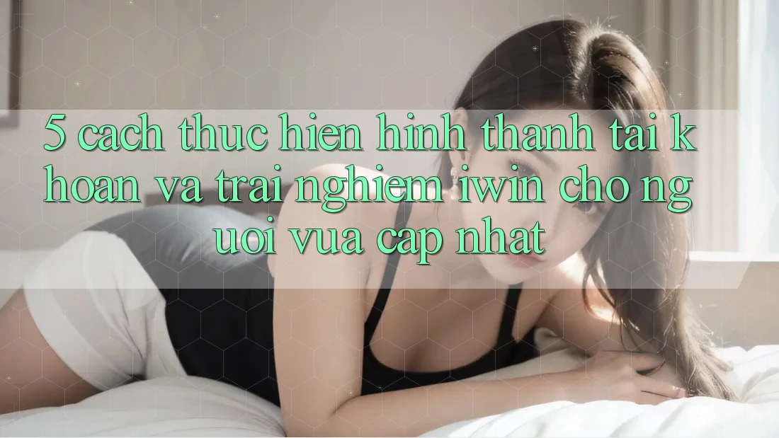 5. Cách thực hiện Hình thành tài khoản Và Trải Nghiệm iwin Cho Người Vừa cập nhật 5. Cách thực hiện Hình thành tài khoản Và Trải Nghiệm iwin Cho Người Vừa cập nhật