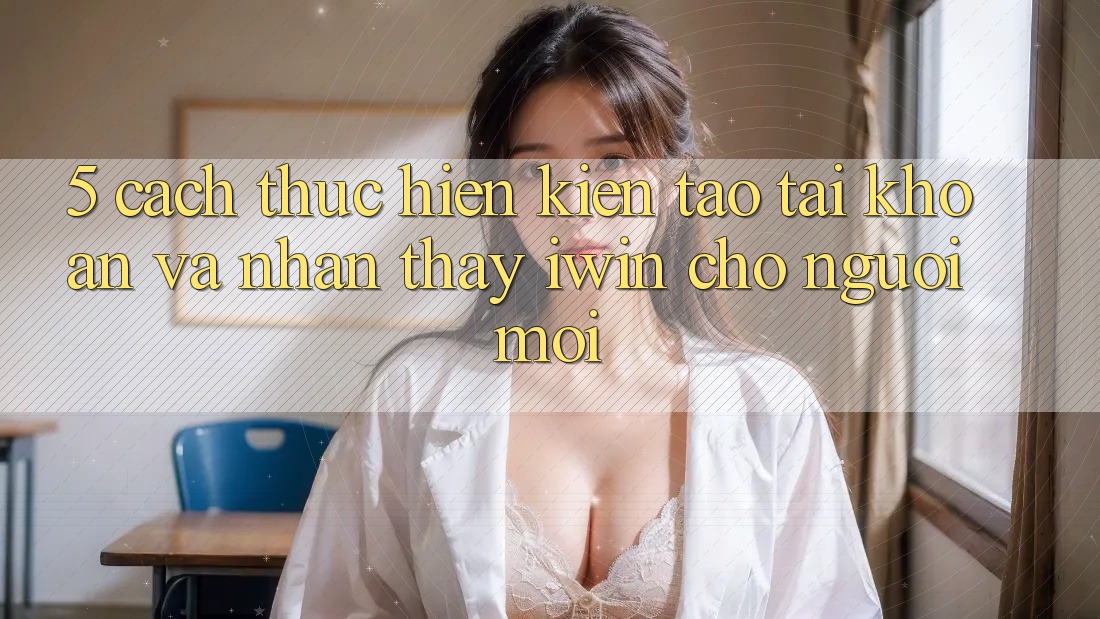 5. Cách thực hiện Kiến tạo tài khoản Và Nhận thấy iwin Cho Người Mới 5. Cách thực hiện Kiến tạo tài khoản Và Nhận thấy iwin Cho Người Mới