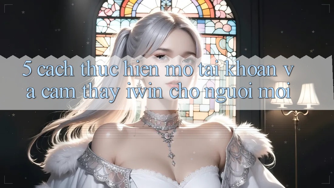 5. Cách thực hiện Mở tài khoản Và Cảm thấy iwin Cho Người Mới 5. Cách thực hiện Mở tài khoản Và Cảm thấy iwin Cho Người Mới