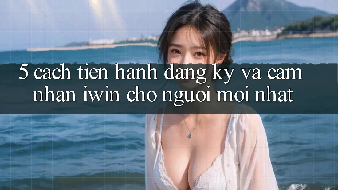 5. Cách tiến hành Đăng Ký Và Cảm nhận iwin Cho Người Mới nhất 5. Cách tiến hành Đăng Ký Và Cảm nhận iwin Cho Người Mới nhất