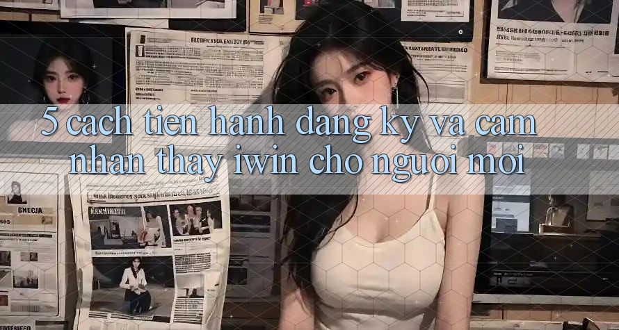 5. Cách tiến hành Đăng Ký Và Cảm nhận thấy iwin Cho Người Mới 5. Cách tiến hành Đăng Ký Và Cảm nhận thấy iwin Cho Người Mới