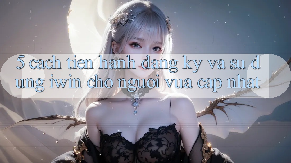 5. Cách tiến hành Đăng Ký Và Sử dụng iwin Cho Người Vừa cập nhật