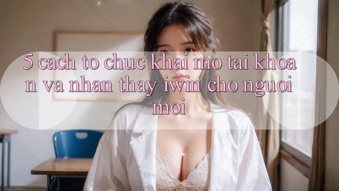 5. Cách tổ chức Khai mở tài khoản Và Nhận thấy iwin Cho Người Mới