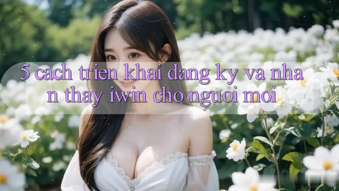 5. Cách triển khai Đăng Ký Và Nhận thấy iwin Cho Người Mới 5. Cách triển khai Đăng Ký Và Nhận thấy iwin Cho Người Mới