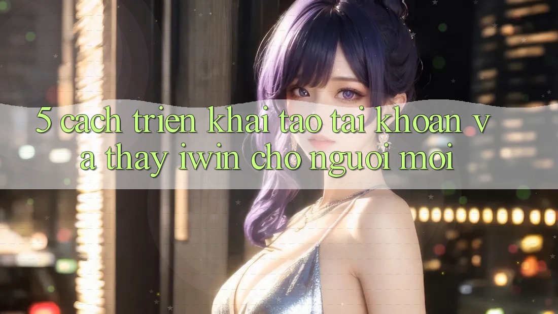 5. Cách triển khai Tạo tài khoản Và Thấy iwin Cho Người Mới