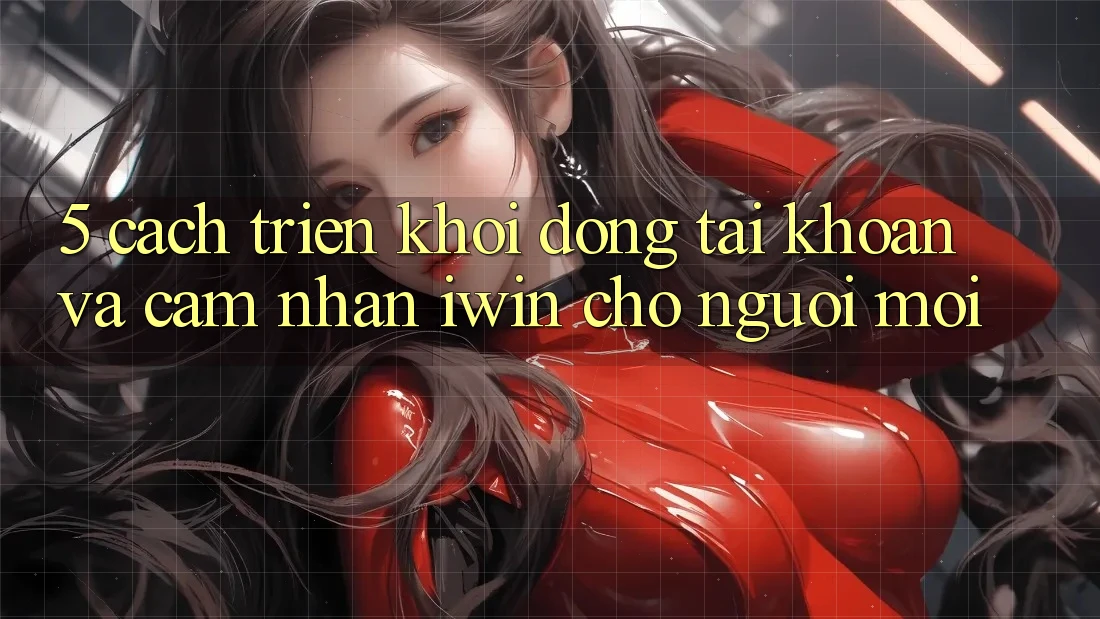 5. Cách triển khởi động tài khoản Và Cảm nhận iwin Cho Người Mới