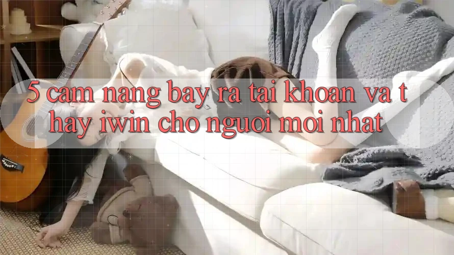 5. Cẩm nang Bày ra tài khoản Và Thấy iwin Cho Người Mới nhất 5. Cẩm nang Bày ra tài khoản Và Thấy iwin Cho Người Mới nhất