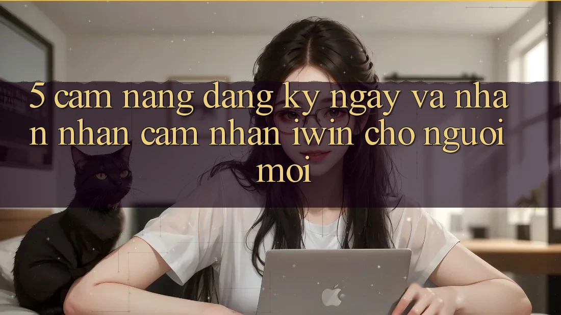 5. Cẩm nang Đăng ký ngay Và Nhận nhận cảm nhận iwin Cho Người Mới