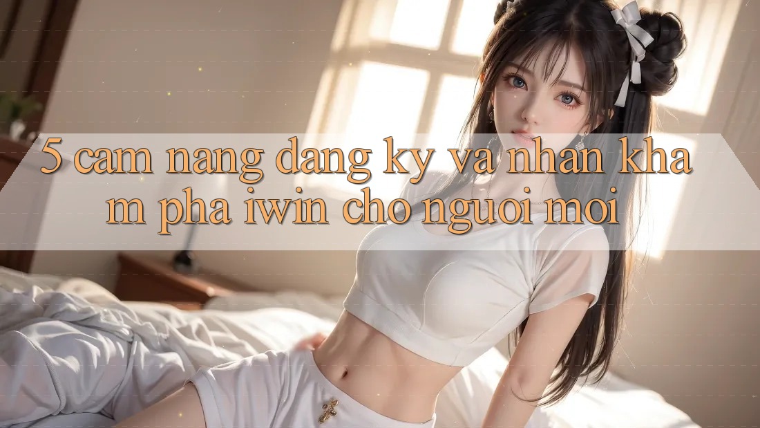 5. Cẩm nang Đăng Ký Và Nhận khám phá iwin Cho Người Mới