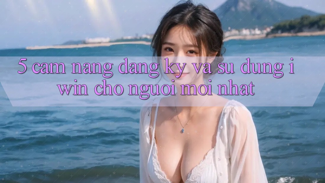 5. Cẩm nang Đăng Ký Và Sử dụng iwin Cho Người Mới nhất 5. Cẩm nang Đăng Ký Và Sử dụng iwin Cho Người Mới nhất