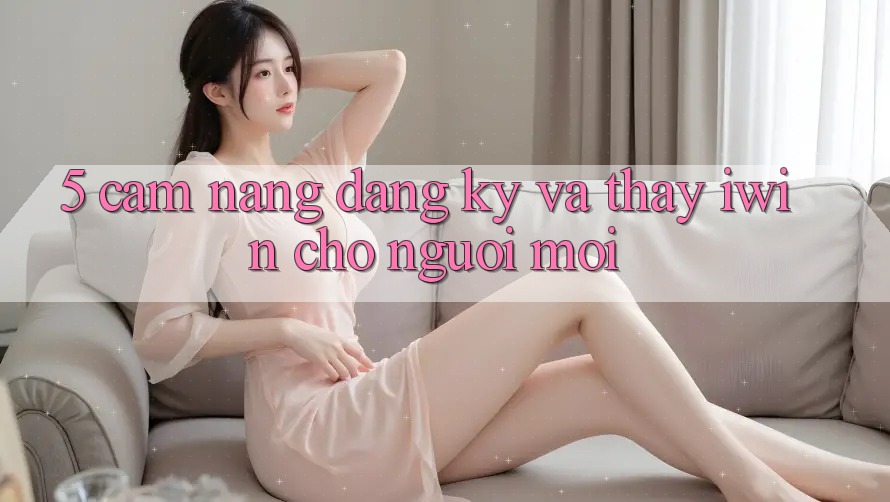 5. Cẩm nang Đăng Ký Và Thấy iwin Cho Người Mới 5. Cẩm nang Đăng Ký Và Thấy iwin Cho Người Mới