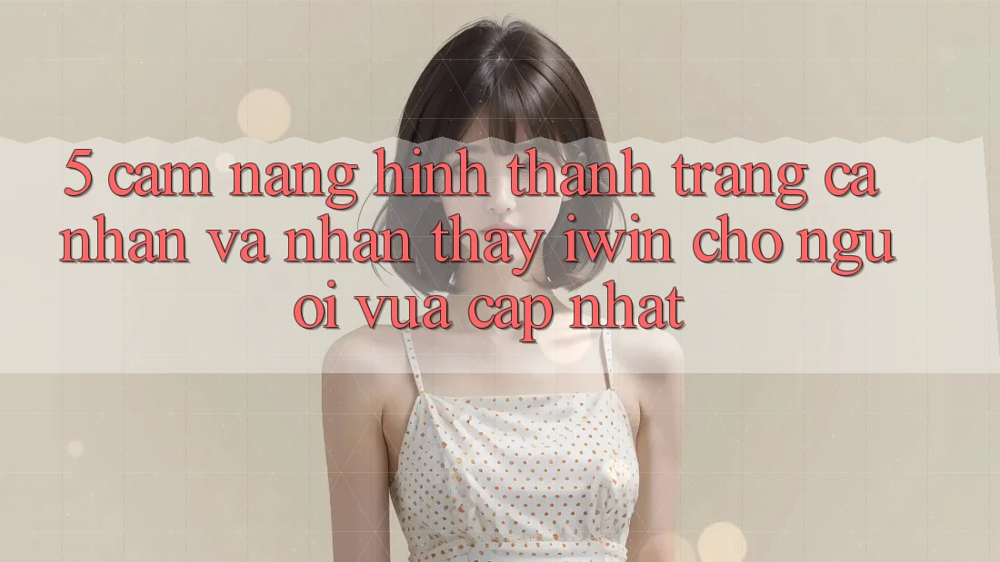 5. Cẩm nang Hình thành trang cá nhân Và Nhận thấy iwin Cho Người Vừa cập nhật