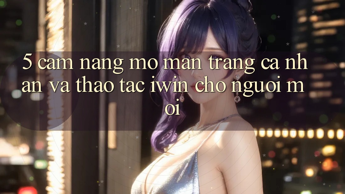 5. Cẩm nang Mở màn trang cá nhân Và Thao tác iwin Cho Người Mới