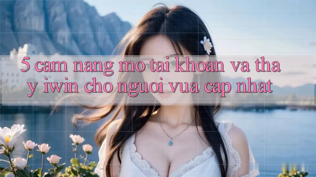 5. Cẩm nang Mở tài khoản Và Thấy iwin Cho Người Vừa cập nhật