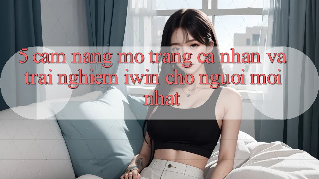 5. Cẩm nang Mở trang cá nhân Và Trải Nghiệm iwin Cho Người Mới nhất 5. Cẩm nang Mở trang cá nhân Và Trải Nghiệm iwin Cho Người Mới nhất