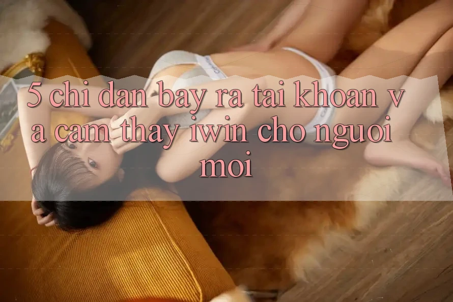 5. Chỉ dẫn Bày ra tài khoản Và Cảm thấy iwin Cho Người Mới