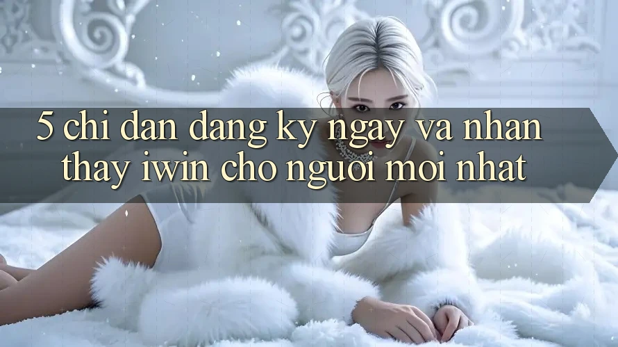 5. Chỉ dẫn Đăng ký ngay Và Nhận thấy iwin Cho Người Mới nhất