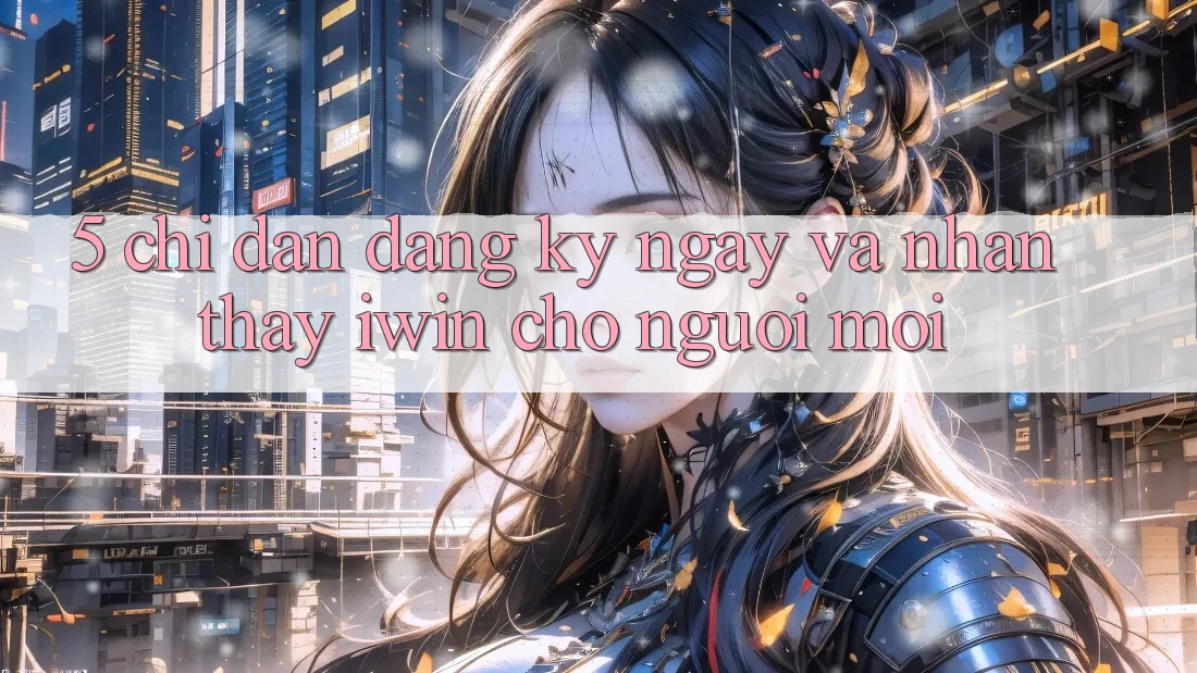 5. Chỉ dẫn Đăng ký ngay Và Nhận thấy iwin Cho Người Mới