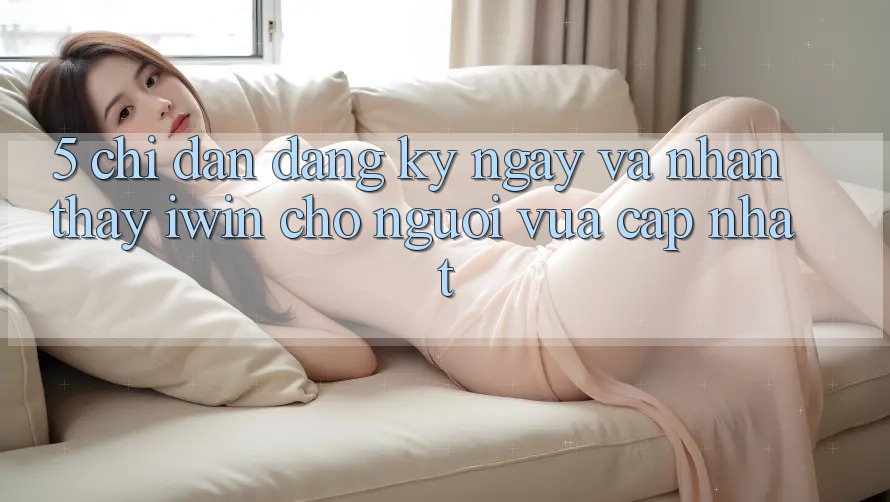 5. Chỉ dẫn Đăng ký ngay Và Nhận thấy iwin Cho Người Vừa cập nhật 5. Chỉ dẫn Đăng ký ngay Và Nhận thấy iwin Cho Người Vừa cập nhật