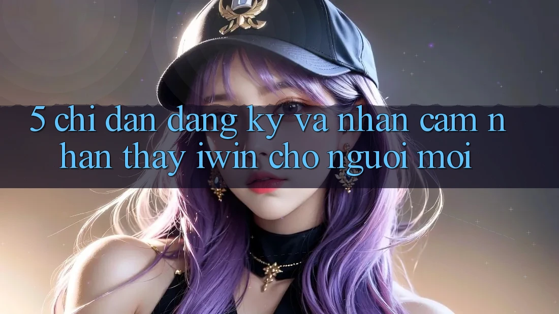 5. Chỉ dẫn Đăng Ký Và Nhận cảm nhận thấy iwin Cho Người Mới 5. Chỉ dẫn Đăng Ký Và Nhận cảm nhận thấy iwin Cho Người Mới