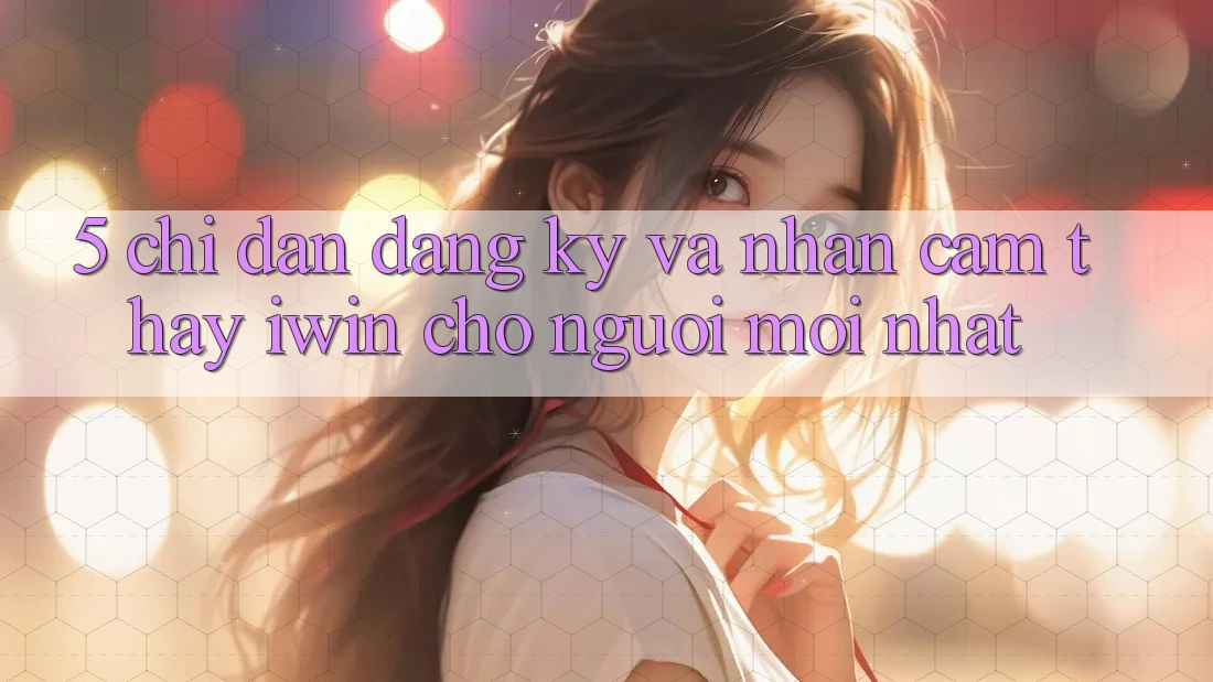 5. Chỉ dẫn Đăng Ký Và Nhận cảm thấy iwin Cho Người Mới nhất 5. Chỉ dẫn Đăng Ký Và Nhận cảm thấy iwin Cho Người Mới nhất