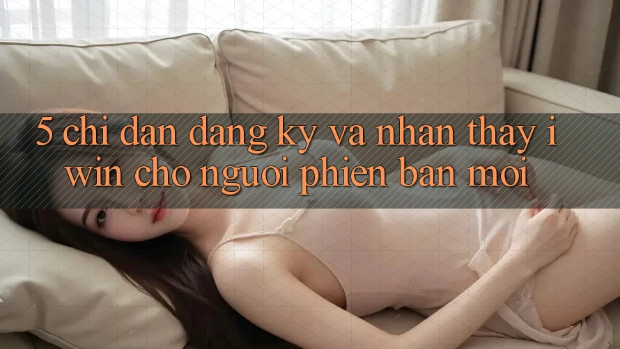 5. Chỉ dẫn Đăng Ký Và Nhận thấy iwin Cho Người Phiên bản mới 5. Chỉ dẫn Đăng Ký Và Nhận thấy iwin Cho Người Phiên bản mới