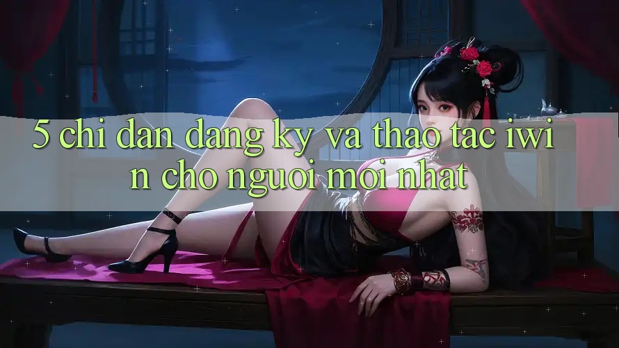 5. Chỉ dẫn Đăng Ký Và Thao tác iwin Cho Người Mới nhất 5. Chỉ dẫn Đăng Ký Và Thao tác iwin Cho Người Mới nhất