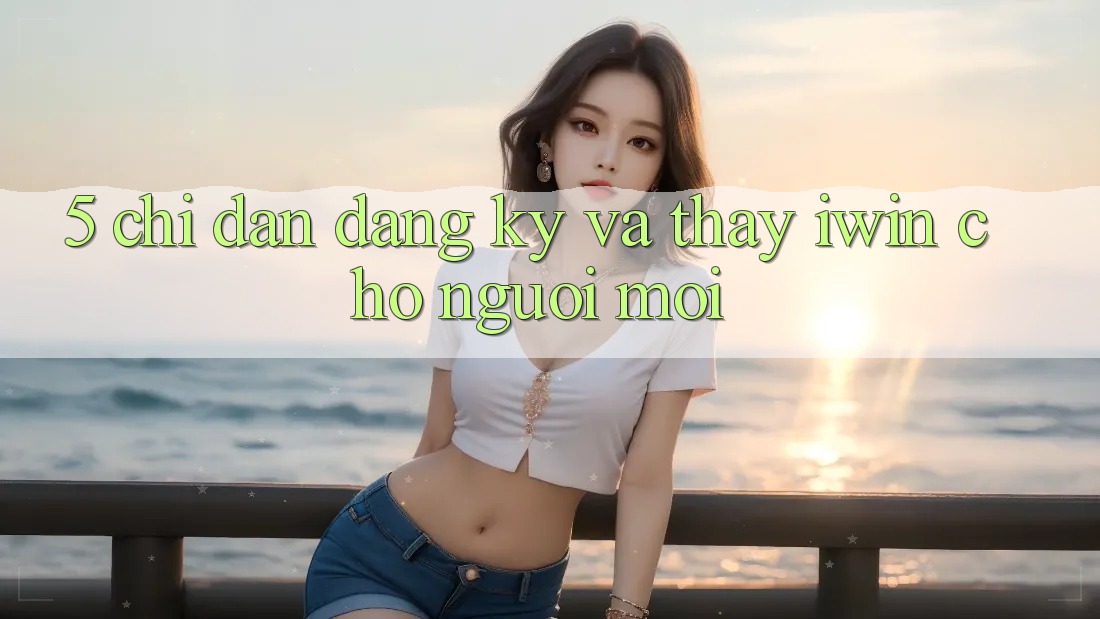5. Chỉ dẫn Đăng Ký Và Thấy iwin Cho Người Mới