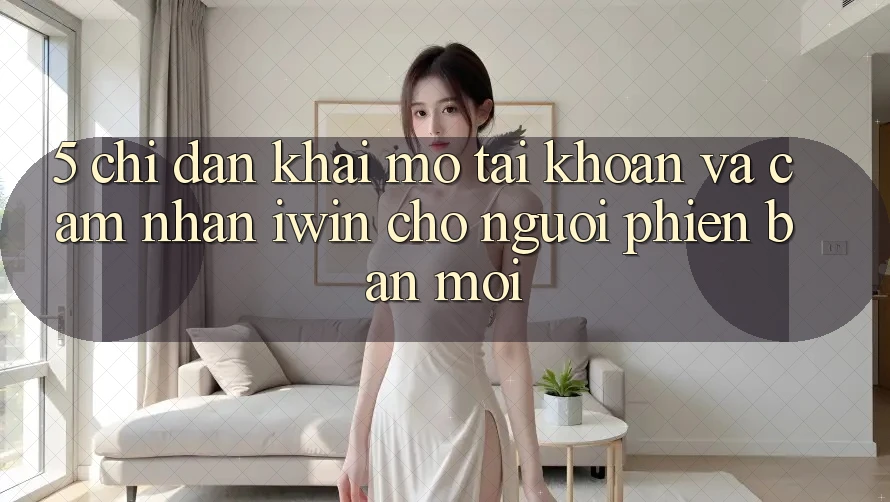 5. Chỉ dẫn Khai mở tài khoản Và Cảm nhận iwin Cho Người Phiên bản mới 5. Chỉ dẫn Khai mở tài khoản Và Cảm nhận iwin Cho Người Phiên bản mới