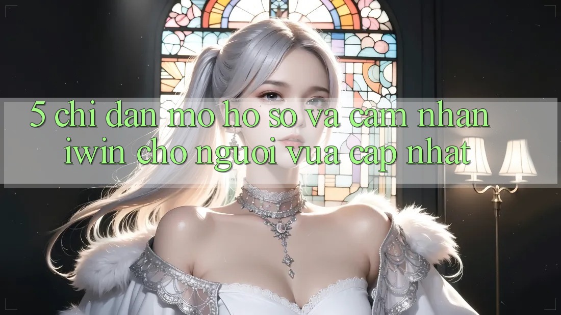 5. Chỉ dẫn Mở hồ sơ Và Cảm nhận iwin Cho Người Vừa cập nhật