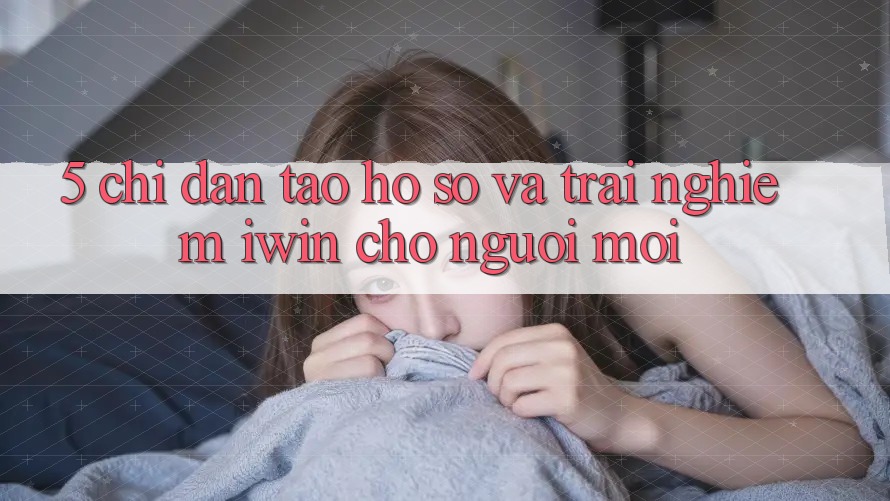 5. Chỉ dẫn Tạo hồ sơ Và Trải Nghiệm iwin Cho Người Mới