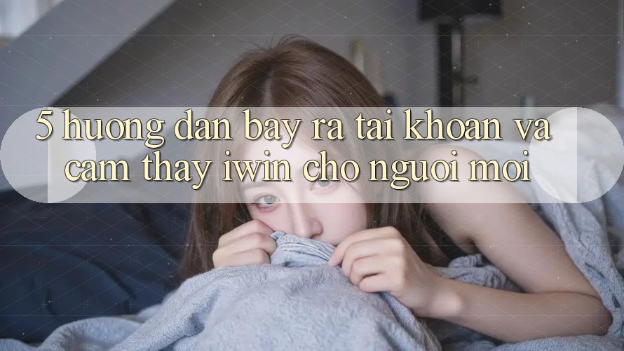 5. Hướng Dẫn Bày ra tài khoản Và Cảm thấy iwin Cho Người Mới