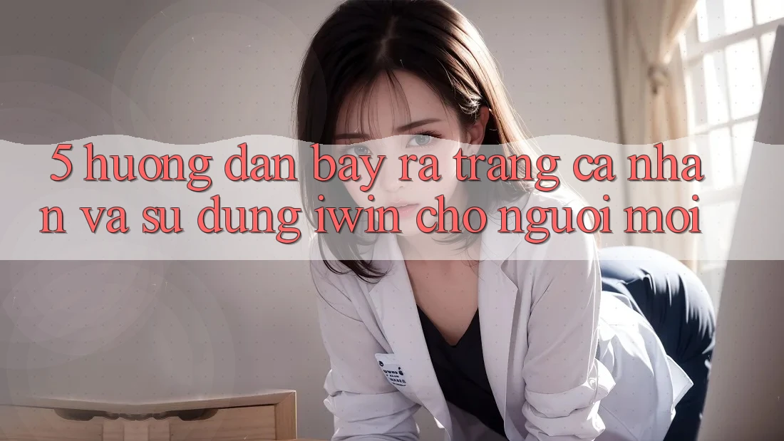 5. Hướng Dẫn Bày ra trang cá nhân Và Sử dụng iwin Cho Người Mới 5. Hướng Dẫn Bày ra trang cá nhân Và Sử dụng iwin Cho Người Mới