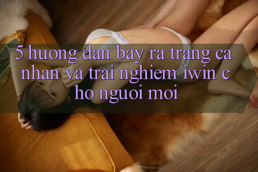 5. Hướng Dẫn Bày ra trang cá nhân Và Trải Nghiệm iwin Cho Người Mới 5. Hướng Dẫn Bày ra trang cá nhân Và Trải Nghiệm iwin Cho Người Mới