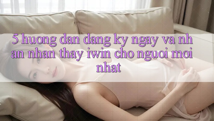 5. Hướng Dẫn Đăng ký ngay Và Nhận nhận thấy iwin Cho Người Mới nhất