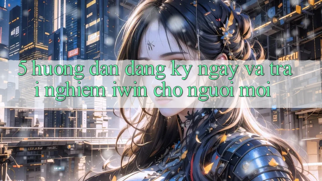 5. Hướng Dẫn Đăng ký ngay Và Trải Nghiệm iwin Cho Người Mới