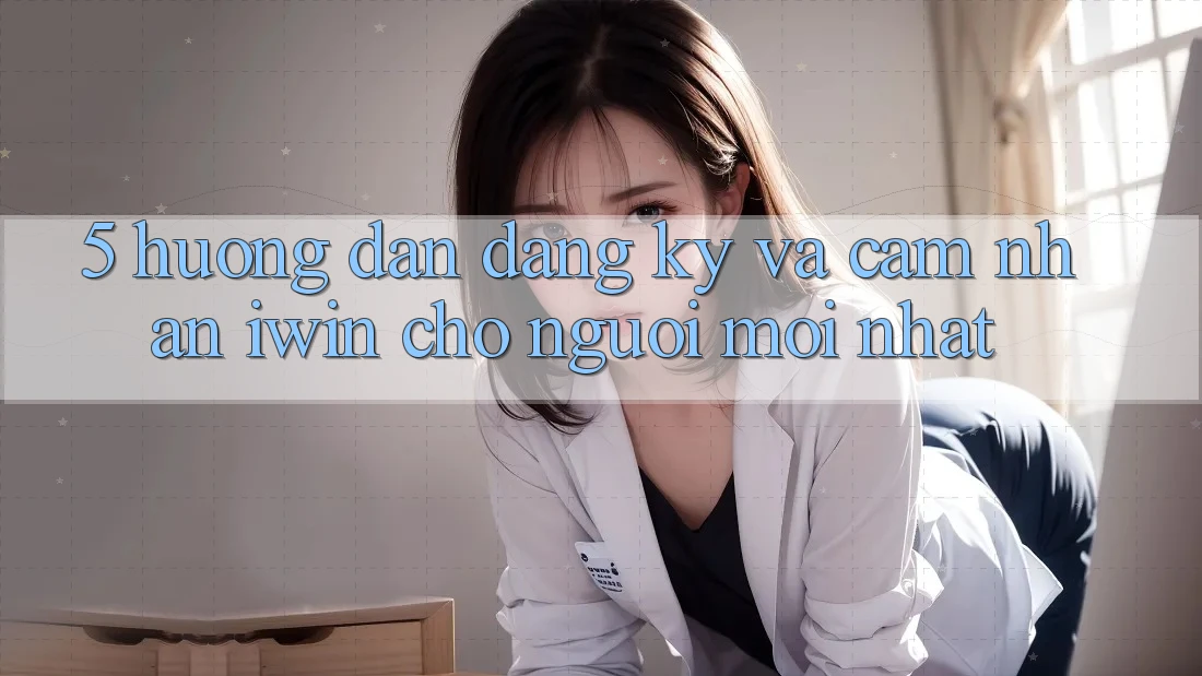 5. Hướng Dẫn Đăng Ký Và Cảm nhận iwin Cho Người Mới nhất